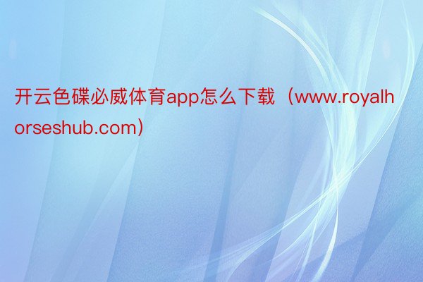 开云色碟必威体育app怎么下载（www.royalhorseshub.com）