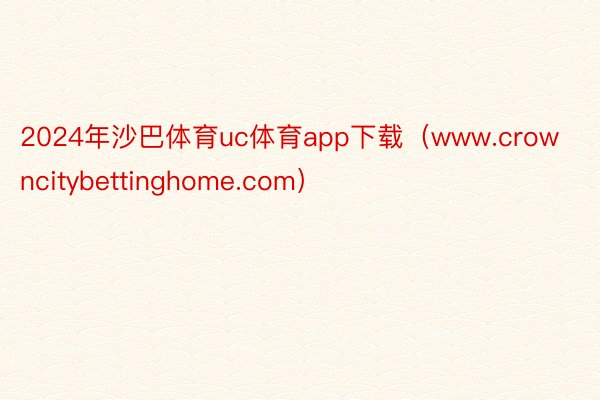 2024年沙巴体育uc体育app下载（www.crowncitybettinghome.com）