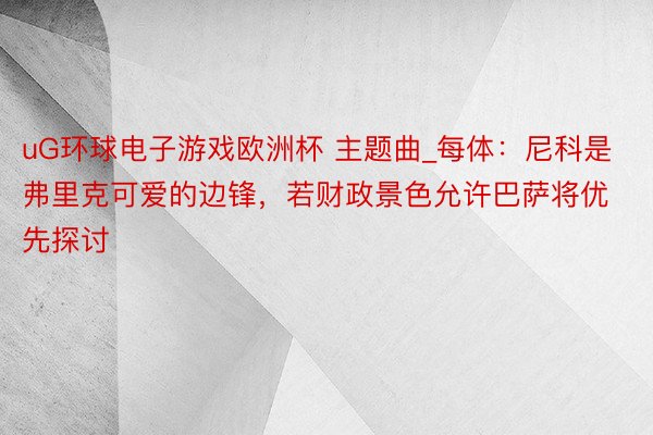 uG环球电子游戏欧洲杯 主题曲_每体：尼科是弗里克可爱的边锋，若财政景色允许巴萨将优先探讨