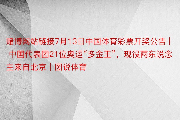 赌博网站链接7月13日中国体育彩票开奖公告 | 中国代表团21位奥运“多金王”，现役两东说念主来自北京｜图说体育