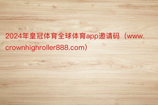 2024年皇冠体育全球体育app邀请码（www.crownhighroller888.com）