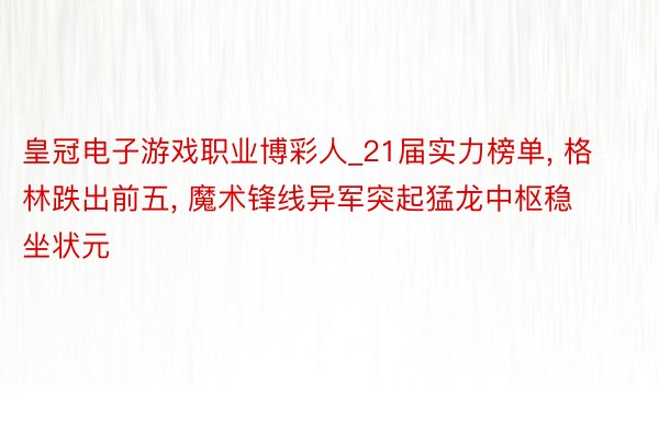 皇冠电子游戏职业博彩人_21届实力榜单, 格林跌出前五, 魔术锋线异军突起猛龙中枢稳坐状元