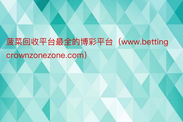 菠菜回收平台最全的博彩平台（www.bettingcrownzonezone.com）