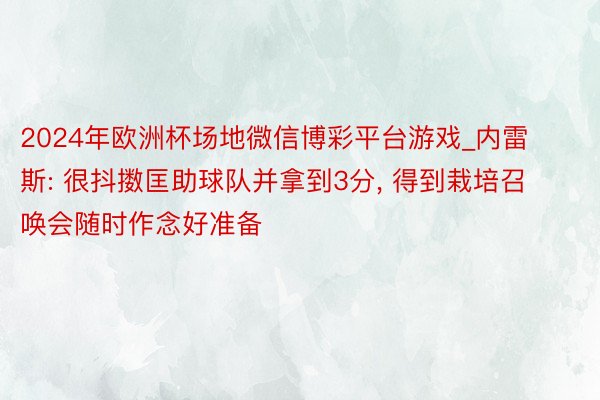 2024年欧洲杯场地微信博彩平台游戏_内雷斯: 很抖擞匡助球队并拿到3分, 得到栽培召唤会随时作念好准备