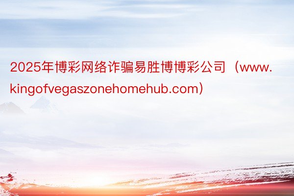 2025年博彩网络诈骗易胜博博彩公司(www.kingofvegaszonehomehub.com)