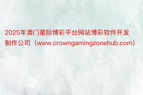 2025年澳门星际博彩平台网站博彩软件开发制作公司（www.crowngamingzonehub.com）