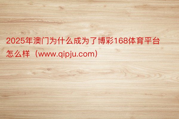 2025年澳门为什么成为了博彩168体育平台怎么样（www.qipju.com）
