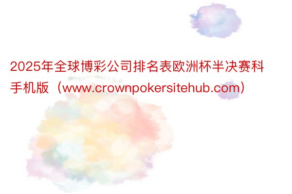 2025年全球博彩公司排名表欧洲杯半决赛科手机版（www.crownpokersitehub.com）