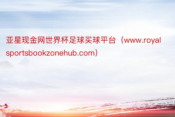 亚星现金网世界杯足球买球平台（www.royalsportsbookzonehub.com）