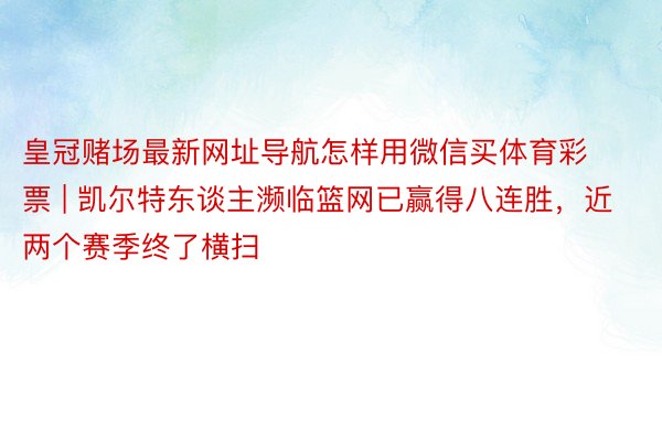 皇冠赌场最新网址导航怎样用微信买体育彩票 | 凯尔特东谈主濒临篮网已赢得八连胜，近两个赛季终了横扫