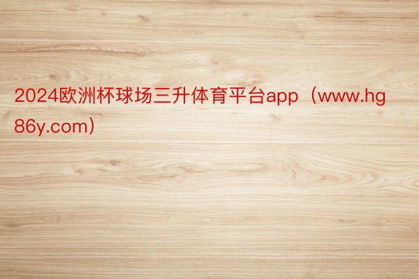 2024欧洲杯球场三升体育平台app（www.hg86y.com）
